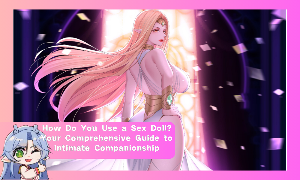gretchen sex doll How to Use a Sex Doll: Your Comprehensive Guide & Care Tips – MRLSEXDOLL
